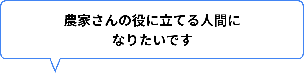 農家さんの役に立てる人間になりたいです